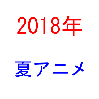 2018年　夏アニメ